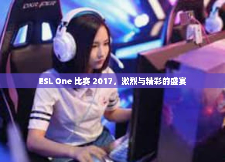 ESL One 比赛 2017，激烈与精彩的盛宴